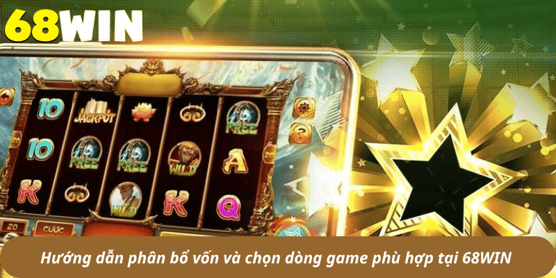 Hướng dẫn phân bổ vốn và chọn dòng game phù hợp tại 68WIN 